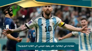 مفاجأة في إيطاليا.. هل يعود ميسي إلى القارة الأوروبية؟
